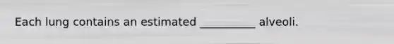 Each lung contains an estimated __________ alveoli.