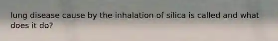 <a href='https://www.questionai.com/knowledge/k6fvXf7DL8-lung-disease' class='anchor-knowledge'>lung disease</a> cause by the inhalation of silica is called and what does it do?