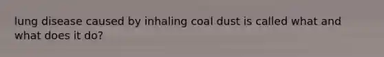 lung disease caused by inhaling coal dust is called what and what does it do?