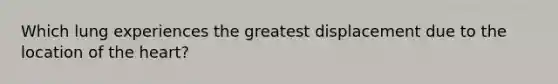 Which lung experiences the greatest displacement due to the location of the heart?