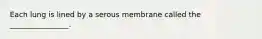 Each lung is lined by a serous membrane called the ________________.