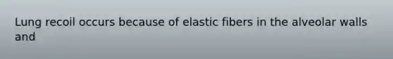 Lung recoil occurs because of elastic fibers in the alveolar walls and