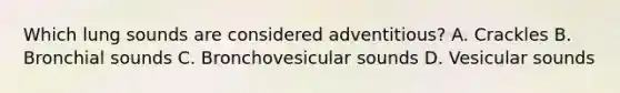 Which lung sounds are considered adventitious? A. Crackles B. Bronchial sounds C. Bronchovesicular sounds D. Vesicular sounds