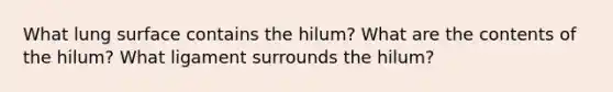 What lung surface contains the hilum? What are the contents of the hilum? What ligament surrounds the hilum?