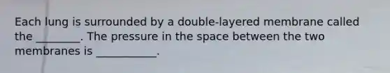 Each lung is surrounded by a double-layered membrane called the ________. The pressure in the space between the two membranes is ___________.
