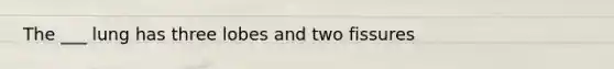 The ___ lung has three lobes and two fissures