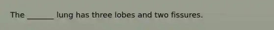 The _______ lung has three lobes and two fissures.