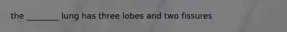 the ________ lung has three lobes and two fissures