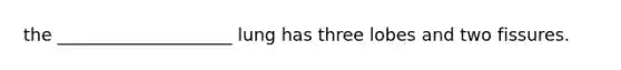 the ____________________ lung has three lobes and two fissures.