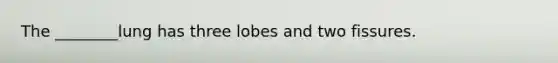 The ________lung has three lobes and two fissures.