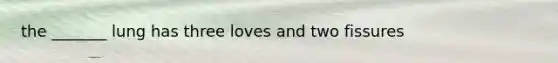 the _______ lung has three loves and two fissures