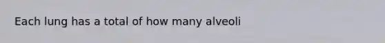 Each lung has a total of how many alveoli