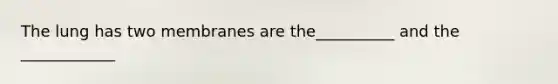 The lung has two membranes are the__________ and the ____________