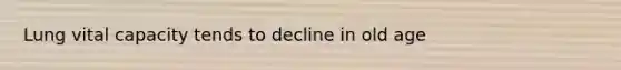 Lung vital capacity tends to decline in old age