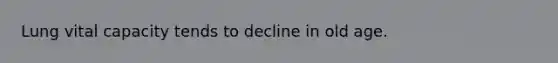 Lung vital capacity tends to decline in old age.