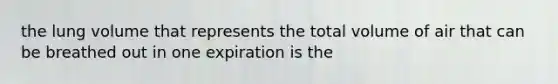 the lung volume that represents the total volume of air that can be breathed out in one expiration is the