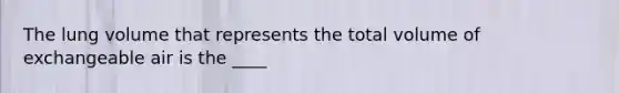 The lung volume that represents the total volume of exchangeable air is the ____