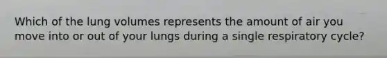 Which of the lung volumes represents the amount of air you move into or out of your lungs during a single respiratory cycle?