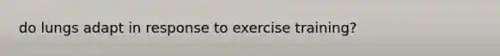 do lungs adapt in response to exercise training?