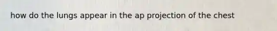 how do the lungs appear in the ap projection of the chest