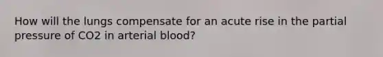 How will the lungs compensate for an acute rise in the partial pressure of CO2 in arterial blood?