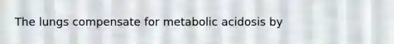 The lungs compensate for metabolic acidosis by