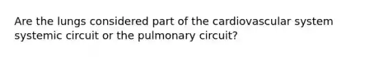 Are the lungs considered part of the cardiovascular system systemic circuit or the pulmonary circuit?