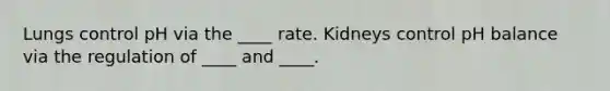 Lungs control pH via the ____ rate. Kidneys control pH balance via the regulation of ____ and ____.