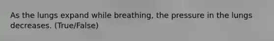 As the lungs expand while breathing, the pressure in the lungs decreases. (True/False)