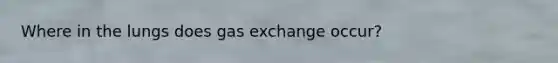 Where in the lungs does <a href='https://www.questionai.com/knowledge/kU8LNOksTA-gas-exchange' class='anchor-knowledge'>gas exchange</a> occur?