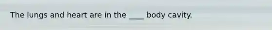 The lungs and heart are in the ____ body cavity.