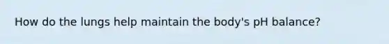 How do the lungs help maintain the body's pH balance?