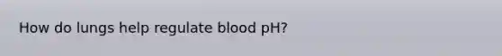 How do lungs help regulate blood pH?