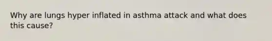 Why are lungs hyper inflated in asthma attack and what does this cause?