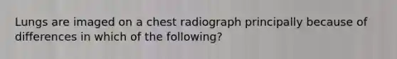 Lungs are imaged on a chest radiograph principally because of differences in which of the following?