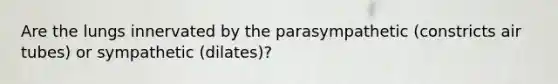 Are the lungs innervated by the parasympathetic (constricts air tubes) or sympathetic (dilates)?