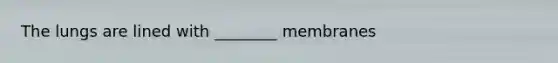 The lungs are lined with ________ membranes