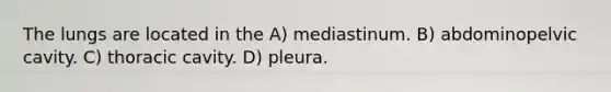 The lungs are located in the A) mediastinum. B) abdominopelvic cavity. C) thoracic cavity. D) pleura.