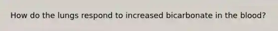 How do the lungs respond to increased bicarbonate in the blood?