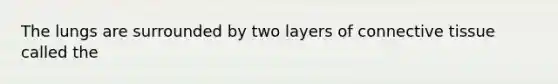 The lungs are surrounded by two layers of <a href='https://www.questionai.com/knowledge/kYDr0DHyc8-connective-tissue' class='anchor-knowledge'>connective tissue</a> called the