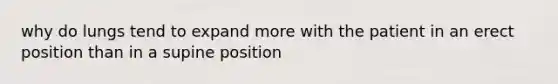 why do lungs tend to expand more with the patient in an erect position than in a supine position