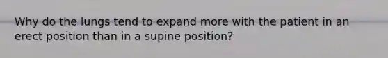 Why do the lungs tend to expand more with the patient in an erect position than in a supine position?