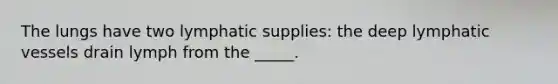The lungs have two lymphatic supplies: the deep lymphatic vessels drain lymph from the _____.