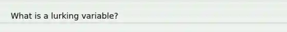 What is a lurking variable?