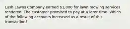 Lush Lawns Company earned 1,000 for lawn mowing services rendered. The customer promised to pay at a later time. Which of the following accounts increased as a result of this transaction?