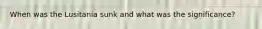 When was the Lusitania sunk and what was the significance?