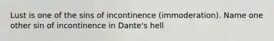 Lust is one of the sins of incontinence (immoderation). Name one other sin of incontinence in Dante's hell