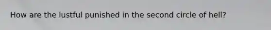 How are the lustful punished in the second circle of hell?