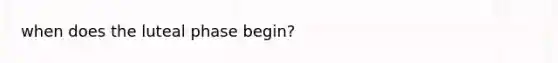 when does the luteal phase begin?