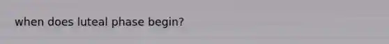 when does luteal phase begin?